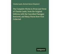 The Complete Works in Prose and Verse of Charles Lamb, from the Original Editions with the Cancelled Passages Restored, and Many Pieces Now First Collected