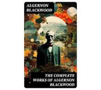 The Complete Works Of Algernon Blackwood (ebook)