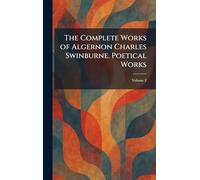 The Complete Works of Algernon Charles Swinburne. Poetical Works