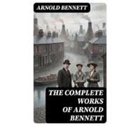 The Complete Works Of Arnold Bennett (ebook)