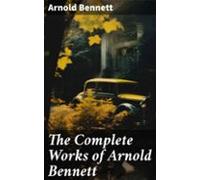 The Complete Works Of Arnold Bennett (ebook)