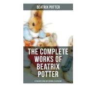 The Complete Works of Beatrix Potter: 22 Children's Books with Original Illustrations: The Tale of Peter Rabbit, The Tale of Squirrel Nutkin, The Tale of Jemima Puddle-Duck
