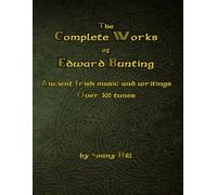 The Complete Works Of Edward Bunting: Ancient Irish Music: Tunes and Writings from Bunting - over 300 tunes