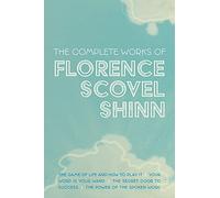 The Complete Works of Florence Scovel Shinn: The Game of Life and How to Play It; Your Word is Your Wand; The Secret Door to Success; and The Power of the Spoken Word