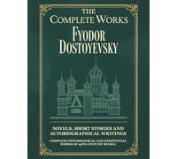 The Complete Works of Fyodor Dostoyevsky: Novels, Short Stories and Autobiographical Writings: Complete Psychological and Existential Works of 19th-Century Russia