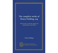 The complete works of Henry Fielding, esq: with an essay on the life, genius and achievement of the author