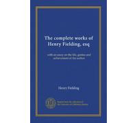 The complete works of Henry Fielding, esq: with an essay on the life, genius and achievement of the author