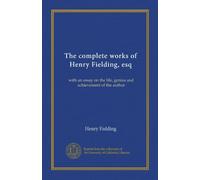 The complete works of Henry Fielding, esq: with an essay on the life, genius and achievement of the author