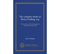 The complete works of Henry Fielding, esq: with an essay on the life, genius and achievement of the author