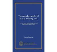 The complete works of Henry Fielding, esq: with an essay on the life, genius and achievement of the author