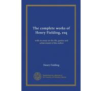 The complete works of Henry Fielding, esq: with an essay on the life, genius and achievement of the author