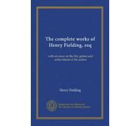 The complete works of Henry Fielding, esq: with an essay on the life, genius and achievement of the author