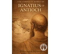 The Complete Works Of Ignatius Of Antioch (Modern Edition of the Writings of the Pre-Nicene Church Fathers)