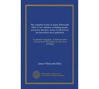 The complete works of James Whitcomb Riley in ten volumes, including poems and prose sketches, many of which have not heretofore been published ... illustrations in color from paintings