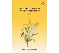The Complete Works Of James Whitcomb Riley Vol. I