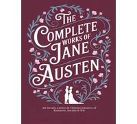The Complete Works of Jane Austen: All Novels, Letters & Timeless Classics of Romance, Society & Wit
