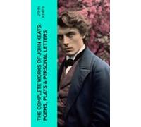 The Complete Works Of John Keats: Poems Plays & Personal Letters (