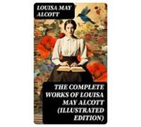 The Complete Works Of Louisa May Alcott (illustrated Edition) (ebook)