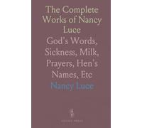 The Complete Works of Nancy Luce: God's Words, Sickness, Milk, Prayers, Hen's Names, Etc