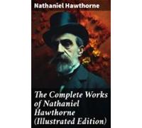 The Complete Works Of Nathaniel Hawthorne (illustrated Edition) (ebook