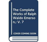 The Complete Works of Ralph Waldo Emerson,: V. 7