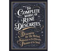 The Complete Works of Rene Descartes: Discourse on the Method, Meditations on First Philosophy & More (Grapevine Edition) (The Masters of Philosophy Collection: Timeless Writings)