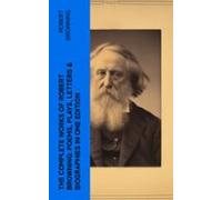 The Complete Works Of Robert Browning: Poems Plays Letters & Biogr