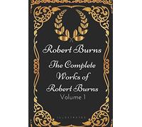 The Complete Works of Robert Burns - Volume 1: By Robert Burns - Illustrated