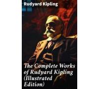 The Complete Works Of Rudyard Kipling (illustrated Edition) (ebook)