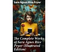The Complete Works Of Sara Agnes Rice Pryor (illustrated Edition) (ebo