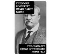 The Complete Works Of Theodore Roosevelt (ebook)
