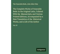 The Complete Works of Venerable Bede: In the Original Latin, Collated With the Manuscripts, and Various Printed Editions, Accompanied by a New ... Works, and a Life of the Author: Vol. IV