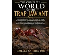 THE COMPLETE WORLD OF THE TRAP-JAW ANT: Discover the astonishing world of the trap-jaw ant through its lightning-fast jaws, remarkable hunting ... diverse habitats, ecological importa