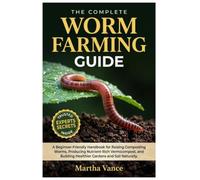 THE COMPLETE WORM FARMING GUIDE: A Beginner-Friendly Handbook for Raising Composting Worms, Producing Nutrient-Rich Vermicompost, and Building Healthier Gardens and Soil Naturally