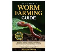 THE COMPLETE WORM FARMING GUIDE: A Practical Handbook to Raising Compost Worms for Vermicomposting, Organic Gardening, Soil Health, Animal Feed, & ... Harvesting, & Sustainable Farm Management