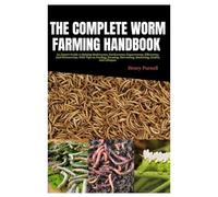 The Complete Worm Farming Handbook: An Expert Guide to Raising Mealworms, Earthworms, Superworms, Silkworms, And Hornworms with Tips On Feeding, Housing, Harvesting, Marketing, Health, And Lifespan