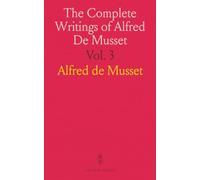 The Complete Writings of Alfred De Musset: A Venetian Night; Andre De Sarto; The Follies of Marianne; Fantasio No Trifling With Love; Barberine