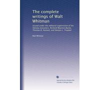 The complete writings of Walt Whitman: Issued under the editorial supervision of his literary executors, Richard Maurice Bucke, Thomas B. Harned, and Horace L. Traubel: Volume 6