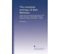 The complete writings of Walt Whitman: Issued under the editorial supervision of his literary executors, Richard Maurice Bucke, Thomas B. Harned, and Horace L. Traubel: Volume 1
