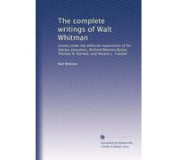 The complete writings of Walt Whitman: Issued under the editorial supervision of his literary executors, Richard Maurice Bucke, Thomas B. Harned, and Horace L. Traubel: Volume 9