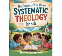 The Complete Year-Round Systematic Theology for Kids.: A 52-Weeks Family Bible Study Teaching Big Biblical Truths, Core Christian Doctrine, and Faith Foundations for Kids of age 6-12