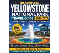 THE COMPLETE YELLOWSTONE NATIONAL PARK TRAVEL GUIDE (2026-2027): The Ultimate Guide for Stress-Free Exploration, Unforgettable Experiences, and Timeless Memories in Nature's Wild Heart.