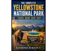 THE COMPLETE YELLOWSTONE NATIONAL PARK TRAVEL GUIDE 2026-2027: Your Expert Roadmap to Exploring America's First National Park with Perfect Itineraries, Scenic Drives, Wildlife Encounters, Budget-Fri