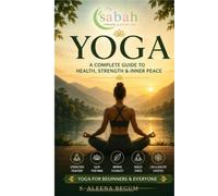 The Complete Yoga Guide: Breathing, Poses, Types, Daily Practice and Nutrition for All Levels