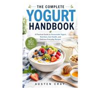 The Complete Yogurt Handbook: A Practical Guide to Homemade Yogurt, Nutrition, Gut Health, and Delicious Everyday Recipes