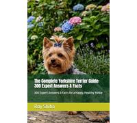 The Complete Yorkshire Terrier Guide: 300 Expert Answers & Facts: 300 Expert Answers & Facts for a Happy, Healthy Yorkie (The Complete Dog Guide Series)
