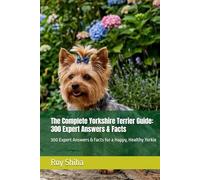 The Complete Yorkshire Terrier Guide: 300 Expert Answers & Facts: 300 Expert Answers & Facts for a Happy, Healthy Yorkie (The Complete Dog Guide Series)