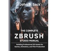 The Complete ZBrush Studio Manual: Building Professional 3D Assets for Games, Animation, and Film Production] (Embedded Systems Mastery Series)
