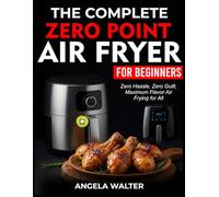 THE COMPLETE ZERO POINT AIR FRYER FOR BEGINNERS: Zero Hassle, Zero Guilt, Maximum Flavor Air Frying for All