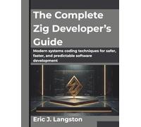 The Complete Zig Developer’s Guide: Modern systems coding techniques for safer, faster, and predictable software development (The Future Architect Series)